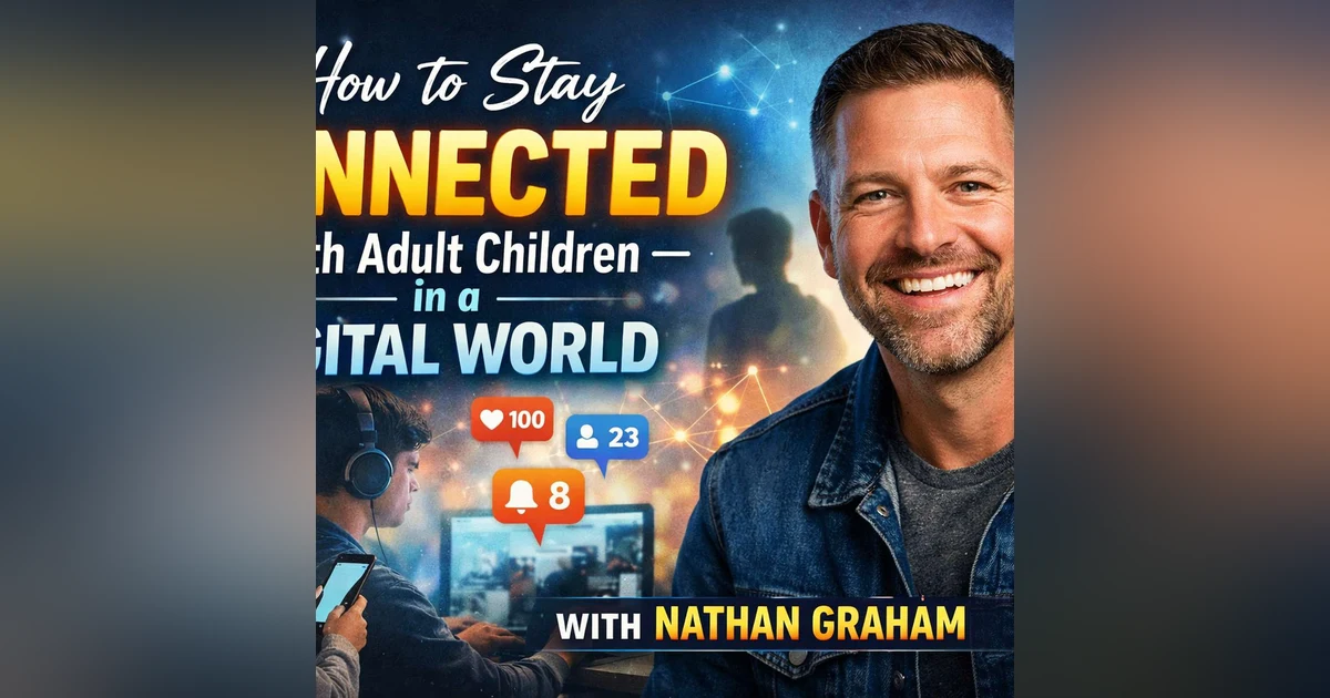 How to Stay Connected With Adult Children in a Digital World — With Nathan Graham