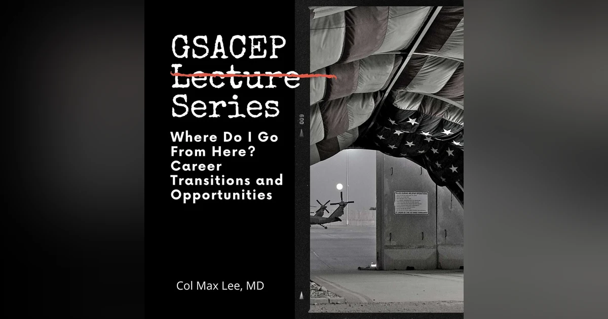 GSACEP Lecture Series: Where do I go from here? Career transitions and opportunities. by Col Max Lee, MD