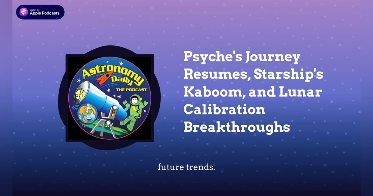 Psyche’s Journey Resumes, Starship’s Kaboom, and Lunar Calibration Breakthroughs