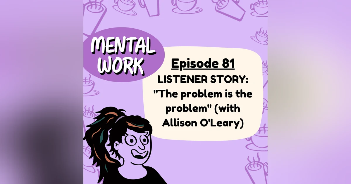 LISTENER STORY: "The problem is the problem" (with Allison O'Leary)