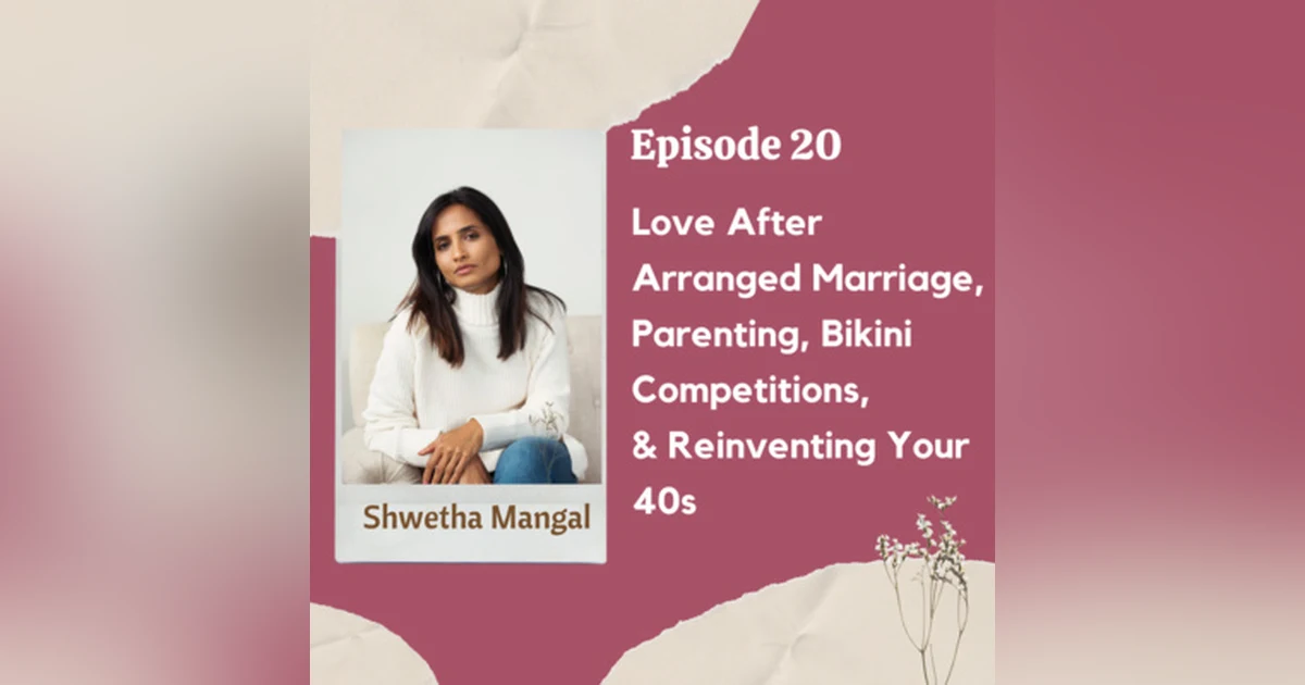 Ep 20 - Love After Arranged Marriage, Parenting, Bikini Competitions, & Reinventing Your 40s with Shwetha Mangal