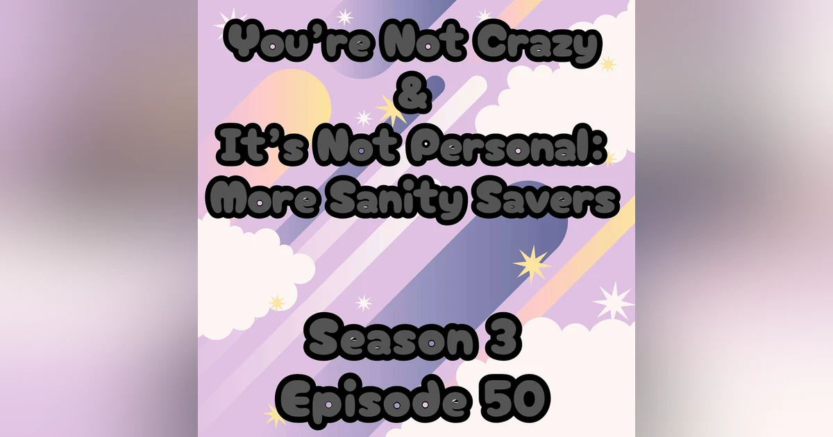 S3 E50 You're Not Crazy and It's Not Personal - More Sanity Savers!!