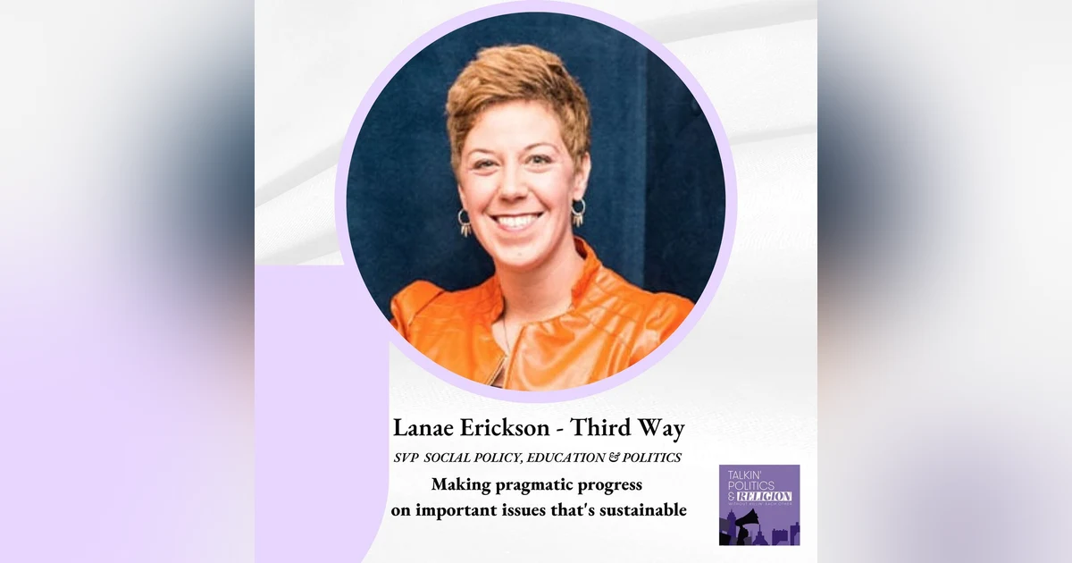 Lanae Erickson, SVP of Social Policy, Education and Politics at Third Way: Making pragmatic progress on important issues that’s sustainable