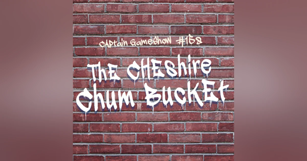 Episode 158: The Cheshire Chum Bucket