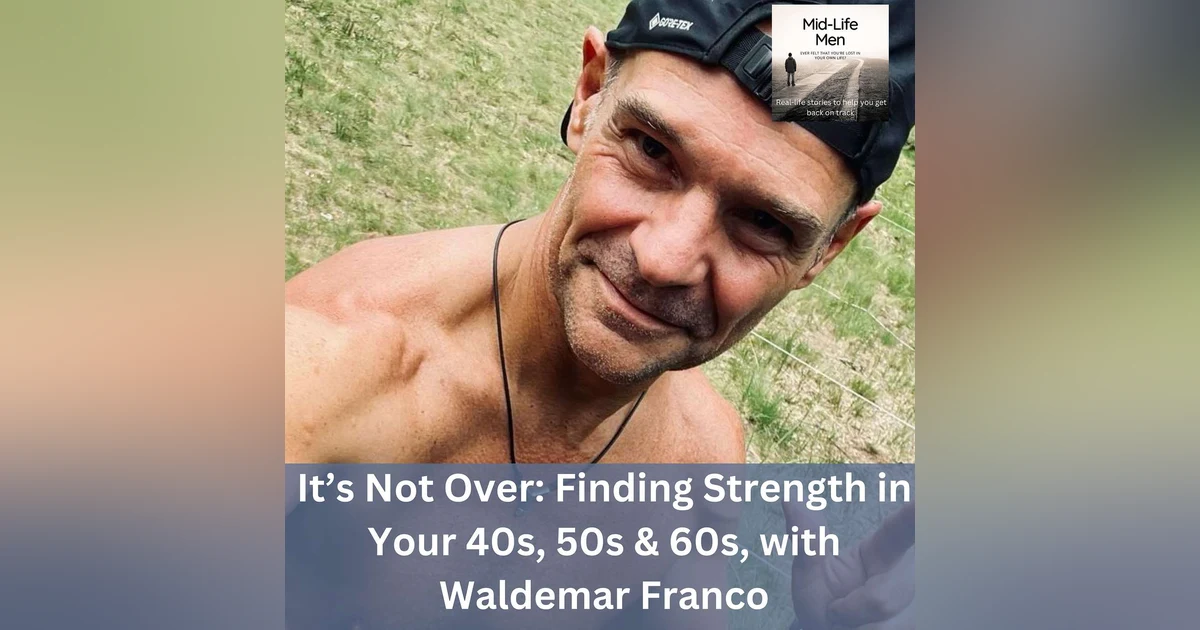 It’s Not Over: Finding Strength in Your 40s, 50s & 60s, with Waldemar Franco