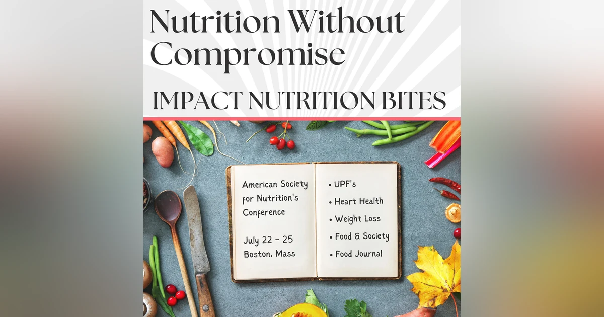 IMPACT NUTRITION BITES: American Society For Nutrition's 2023 Conference Preview - Ultra Processed Foods, Heart Health, Weight Loss, and Food & Society