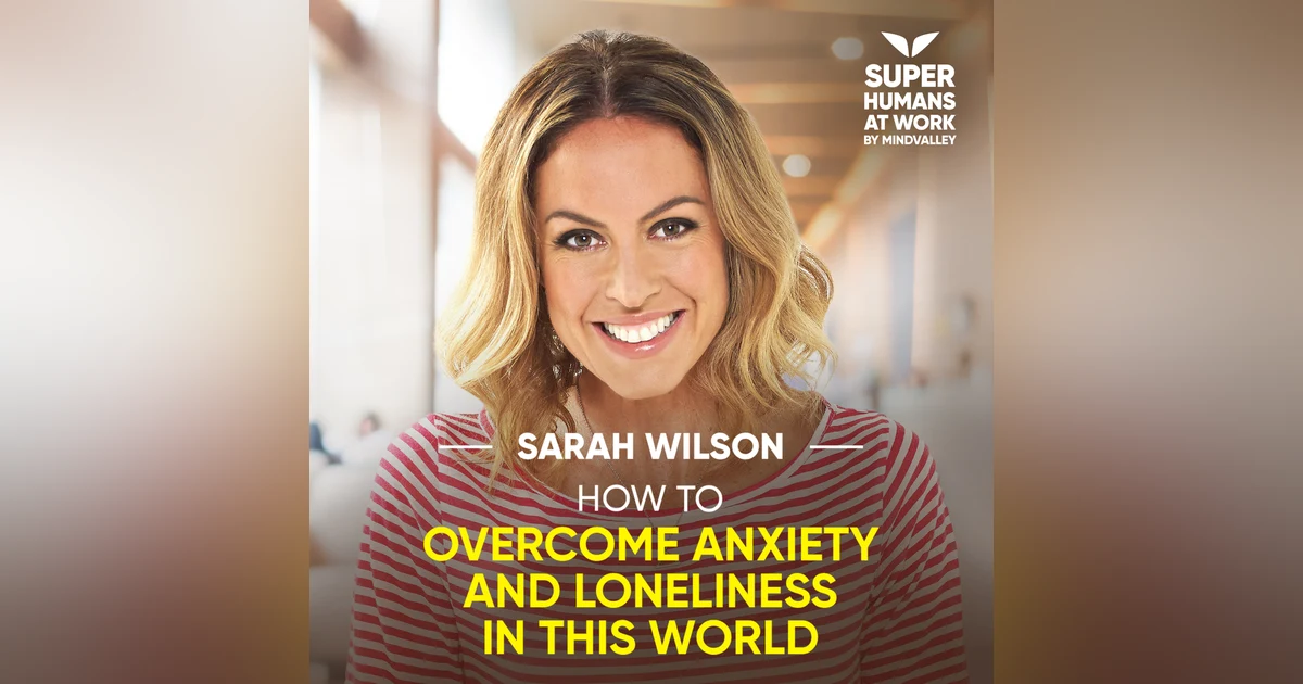 How To Overcome Anxiety And Loneliness In This World - Sarah Wilson