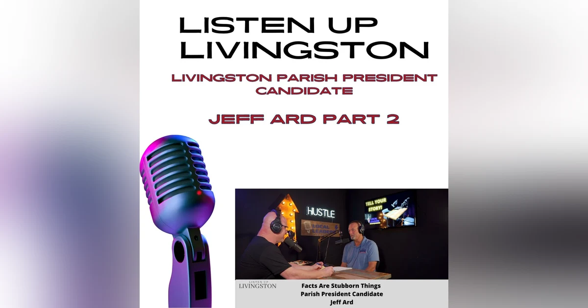 Livingston Parish President Candidate Jeff Ard Part 2 | Listen Up Livingston