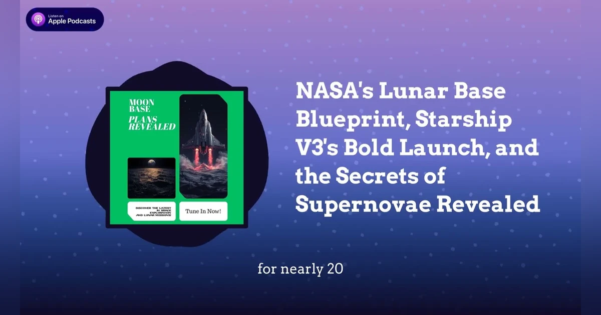 NASA’s Lunar Base Blueprint, Starship V3’s Bold Launch, and the Secrets of Supernovae Revealed