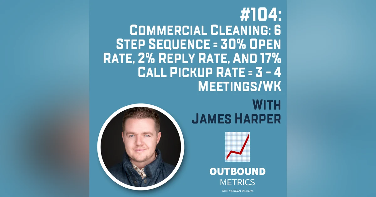 #104: Commercial Cleaning Lead Generation: 6 Step Sequence = 30% open rate, 2% reply rate, and 17% call pickup rate = 3 - 4 Meetings/wk (James Harper)