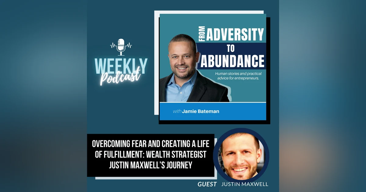 Overcoming Fear and Creating a Life of Fulfillment: Wealth Strategist Justin Maxwell’s Journey