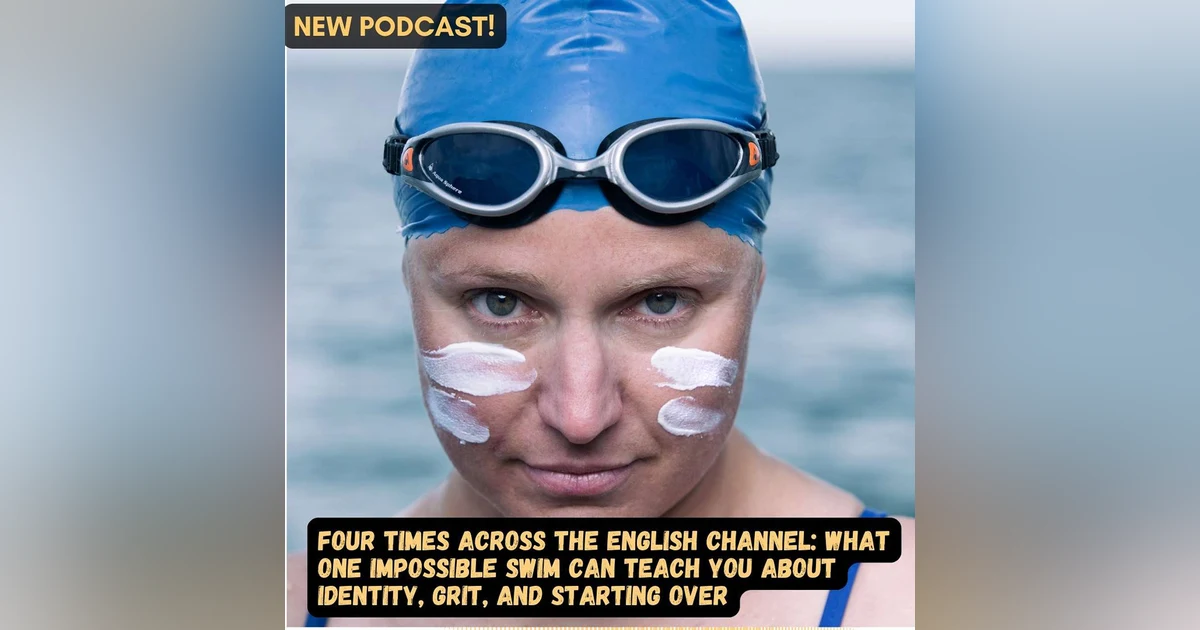 #76 Four Times Across the English Channel: What One Impossible Swim Can Teach You About Identity, Grit, and Starting Over