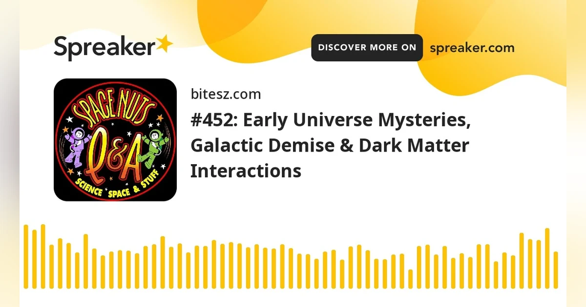 #452: Early Universe Mysteries, Galactic Demise & Dark Matter Interactions