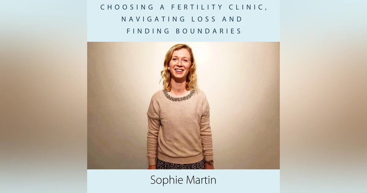 Choosing a Fertility Clinic, Navigating Loss and Finding Boundaries with Sophie Martin