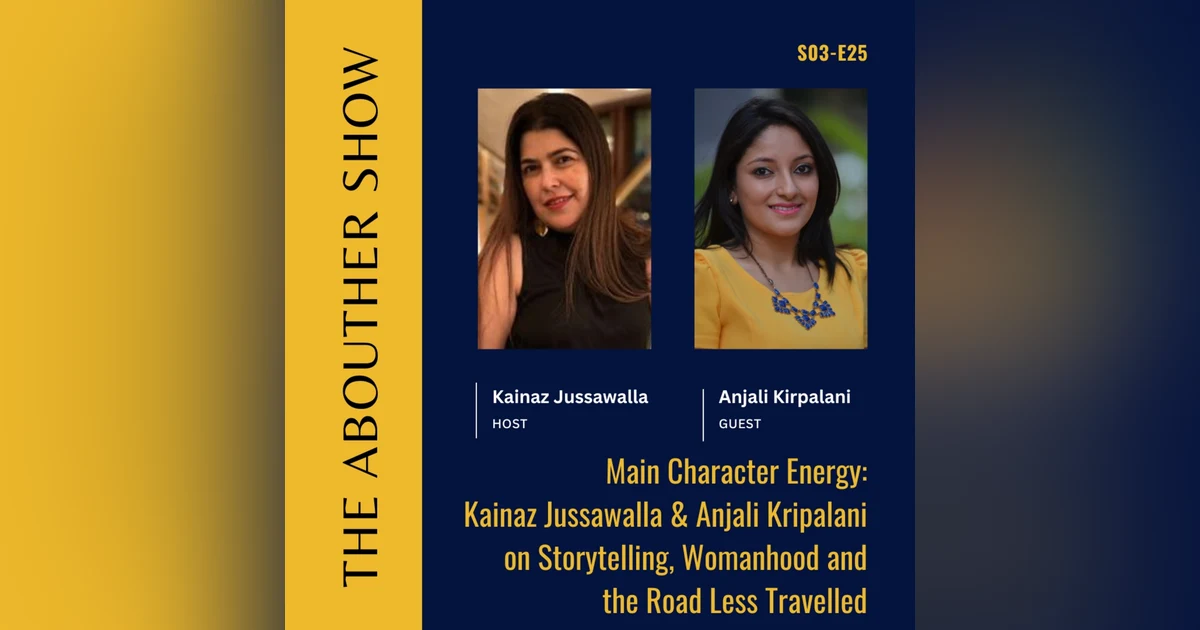 S3E129: Main Character Energy: Kainaz Jussawalla & Anjali Kripalani on Storytelling, Womanhood and the Road Less Travelled