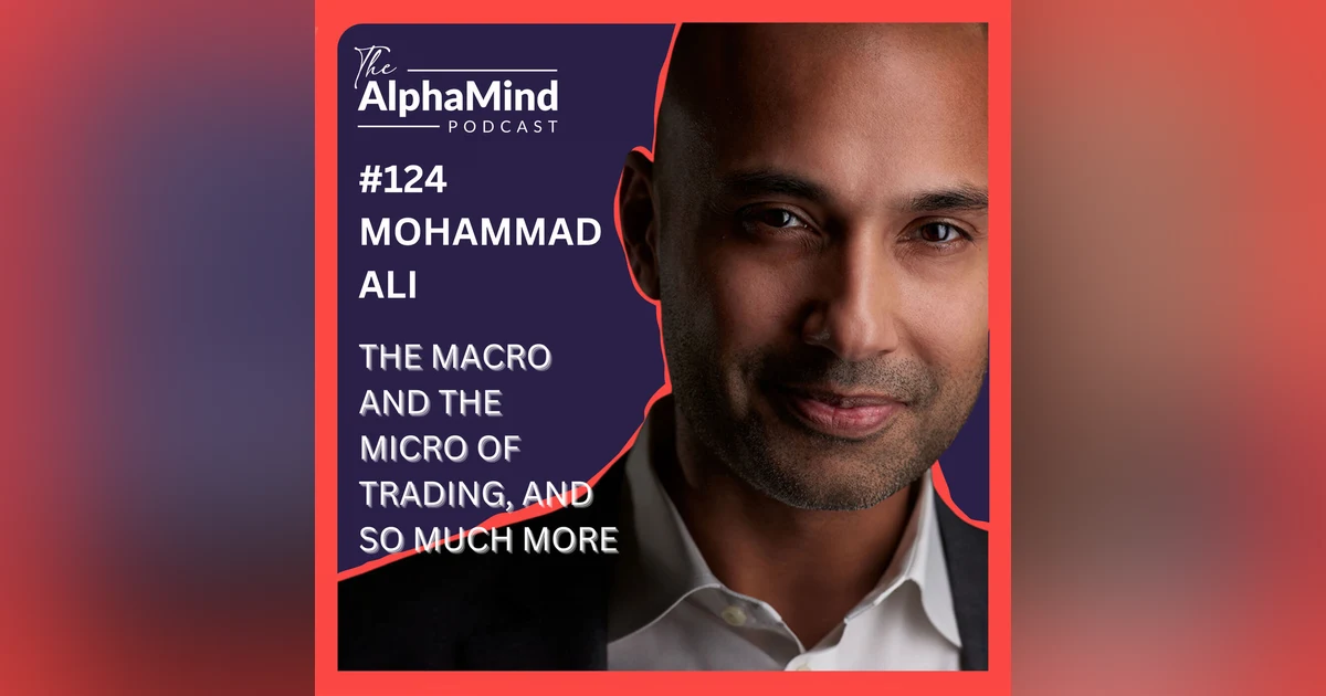 #124 Mohammad Ali: The Macro and The Micro of Trading, and so much more.