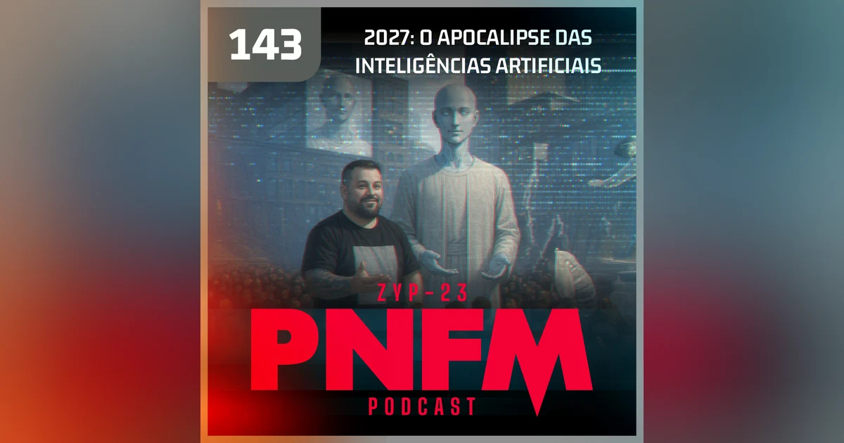 PNFM - EP143 - 2027: O Apocalipse das Inteligências Artificiais