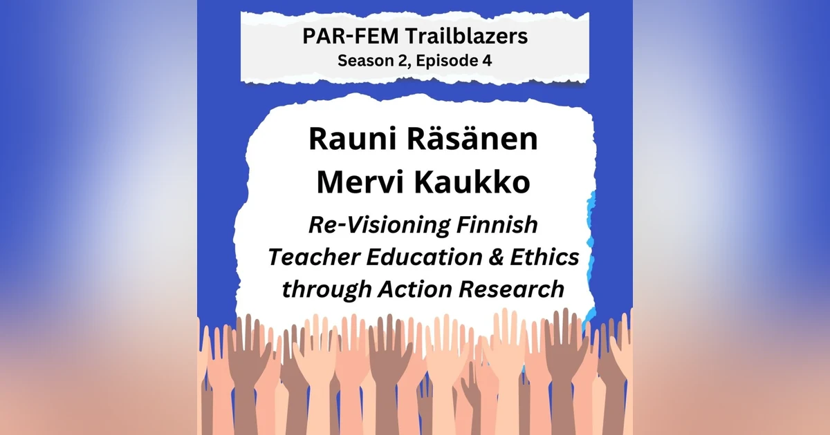 Season 2, Episode 4 with Rauni Räsänen and Mervi Kaukko - Re-Visioning Finnish Teacher Education & Ethics through Action Research