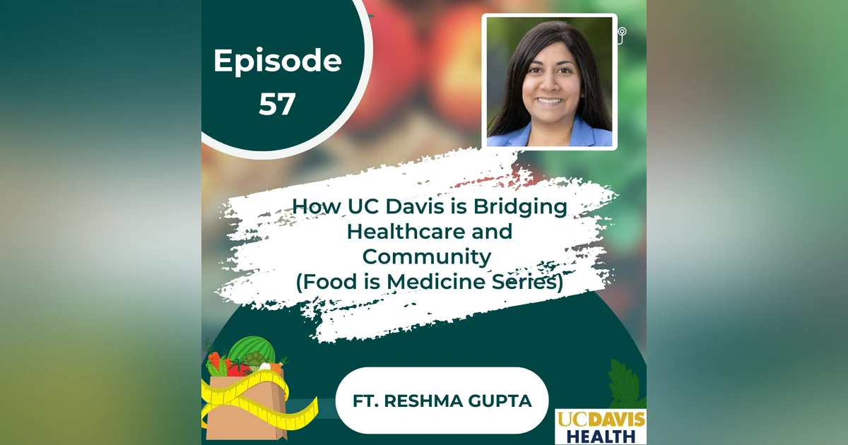57 I Food is Medicine: How UC Davis is Bridging Healthcare and Community w/ Dr. Reshma Gupta