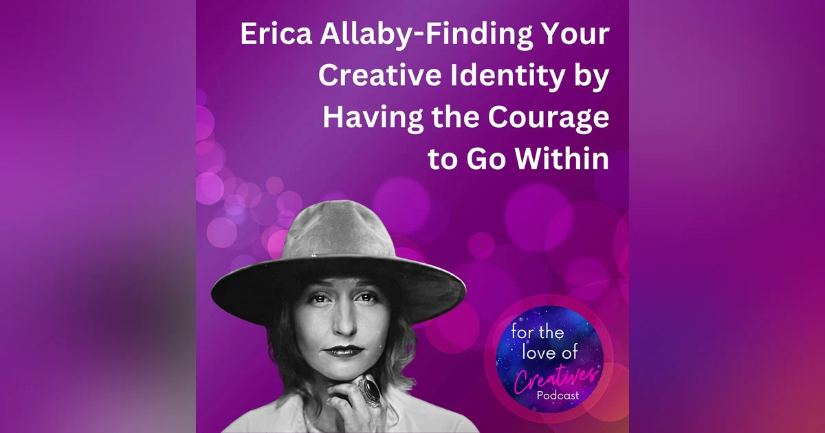 #069: Erica Allaby-Finding Your Creative Identity by Having the Courage to Go Within
