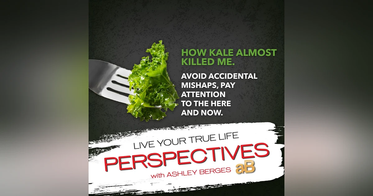 How Kale almost Killed me. Avoid Accidental Mishaps, Pay attention to the Here and Now. [Ep. 736]