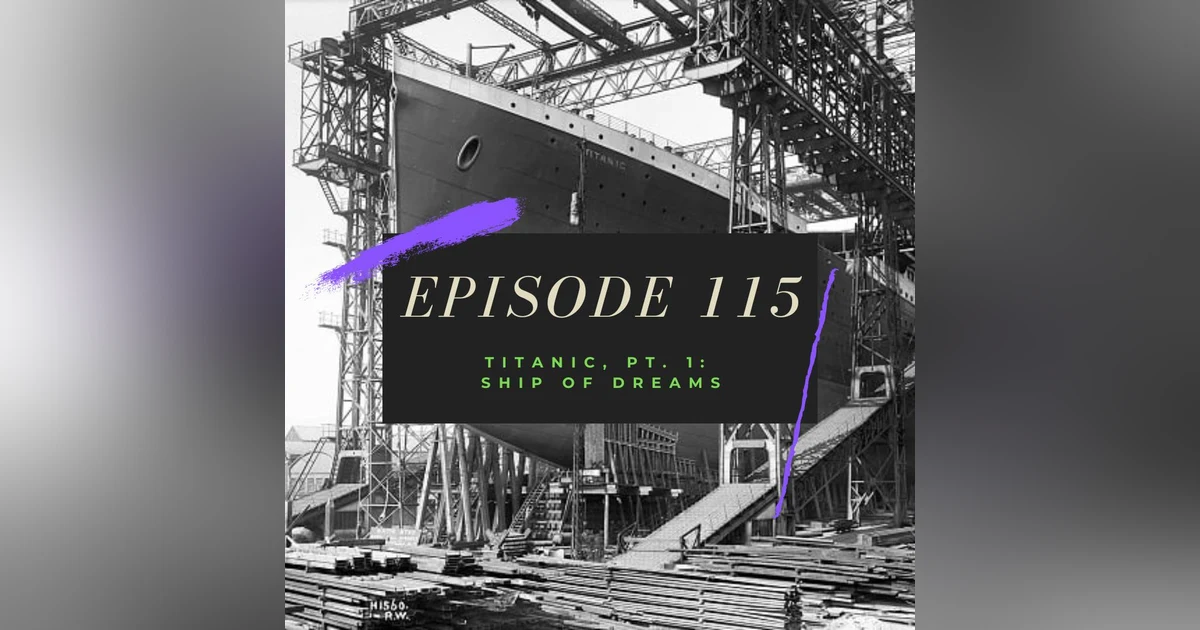 Ep. 115: Titanic, Pt. 1 - Ship of Dreams