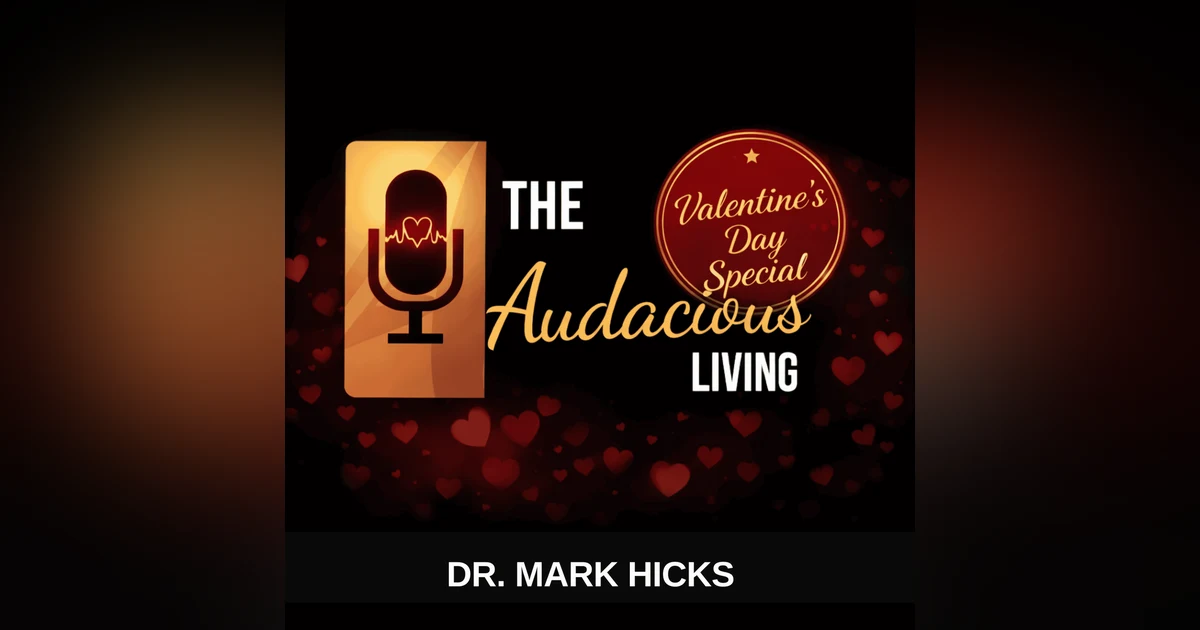 Valentine’s Edition - Learning Love in Real Life — Mark A. Hicks | Audacious Living