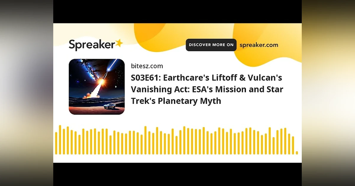 S03E61: Earthcare’s Liftoff & Vulcan’s Vanishing Act: ESA’s Mission and Star Trek’s Planetary Myth