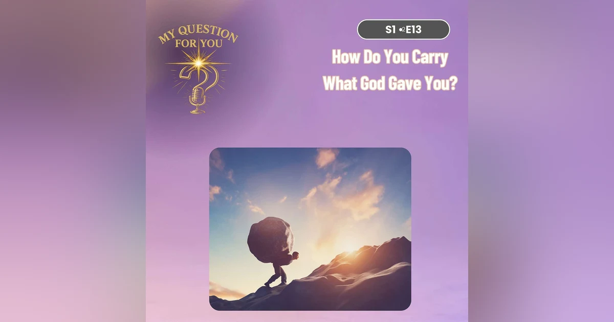 How Do You Carry What God Gave You? - Episode 13