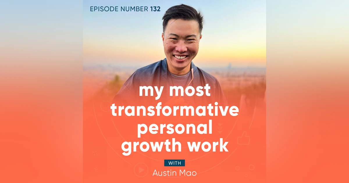 132. My Most Transformative Personal Growth Work with Austin Mao
