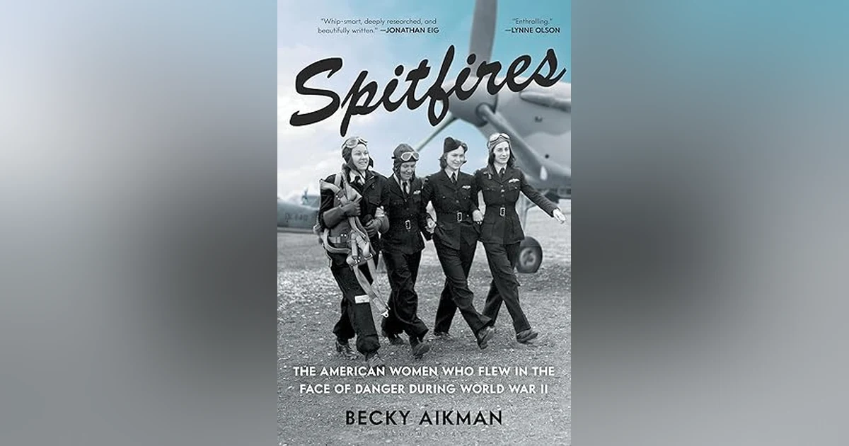 SPITFIRES: THE AMERICAN WOMEN WHO FLEW IN THE FACE OF DANGER IN WWII w BECKY AIKMAN