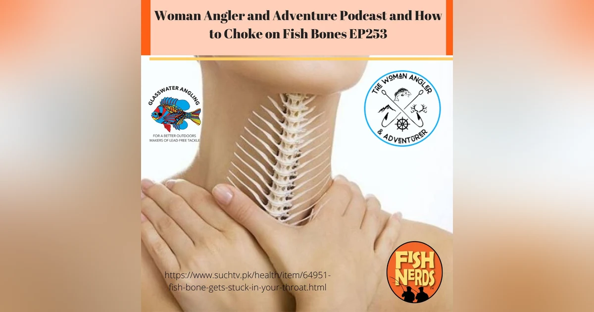 Woman Angler and Adventure Podcast & How to Choke on a Fish Bone EP253