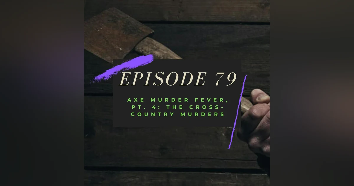 Ep. 79: Axe Murder Fever, Pt. 4 - The Cross-Country Murders