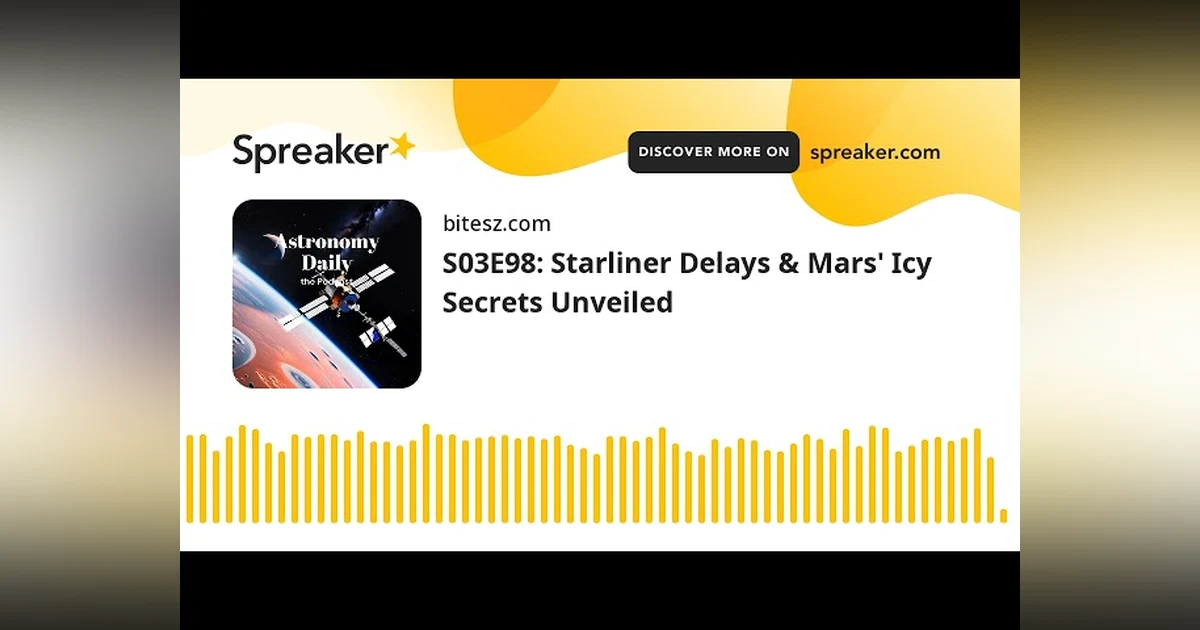 S03E98: Starliner Delays & Mars’ Icy Secrets Unveiled