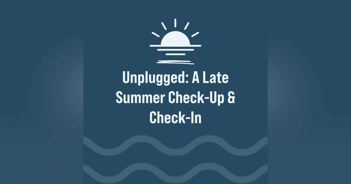 Unplugged: A Late Summer Check-Up & Check-In