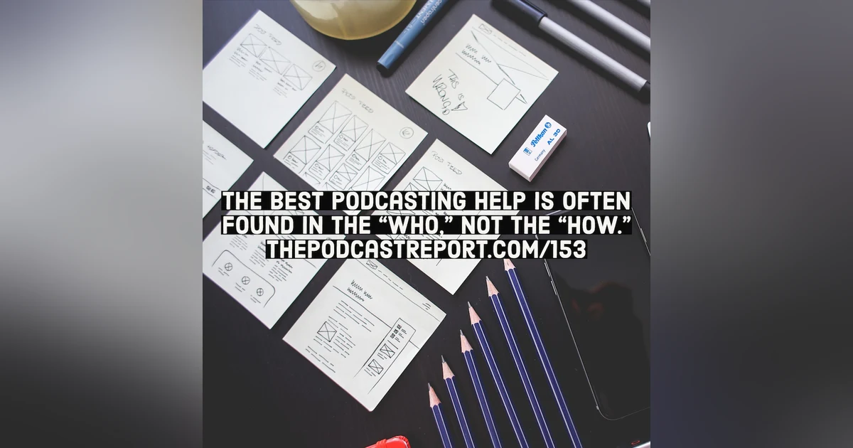 The Who, Not The How, Of Podcasting - The Podcast Report Episode #153