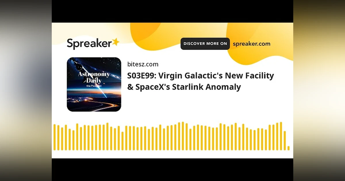 S03E99: Virgin Galactic’s New Facility & SpaceX’s Starlink Anomaly