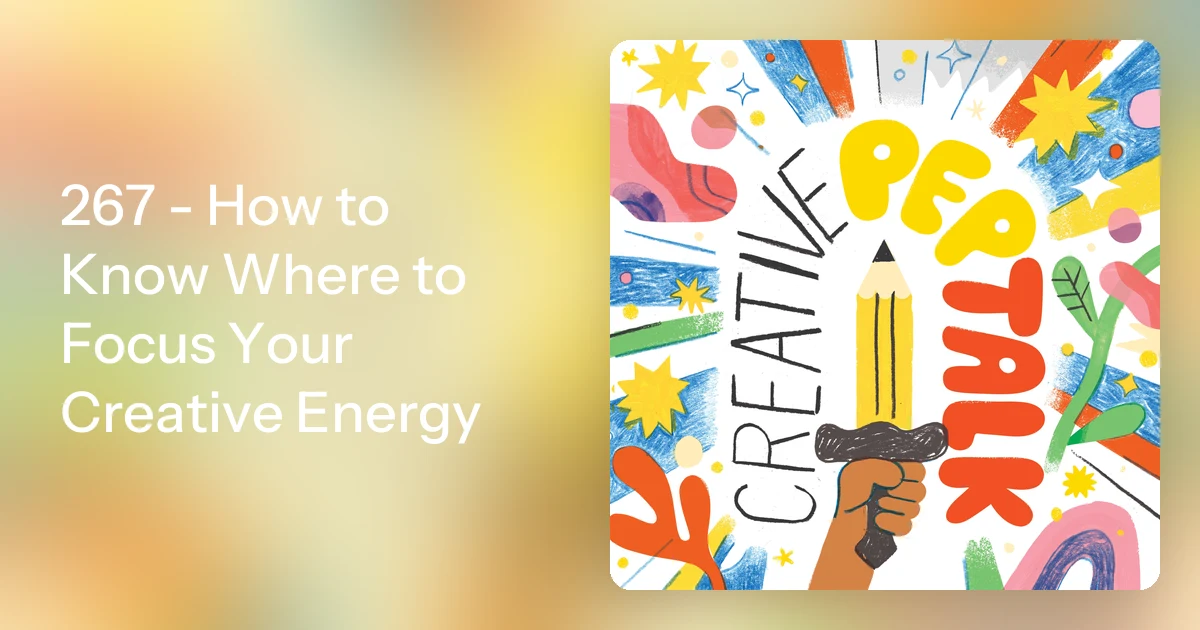 267 - How to Know Where to Focus Your Creative Energy