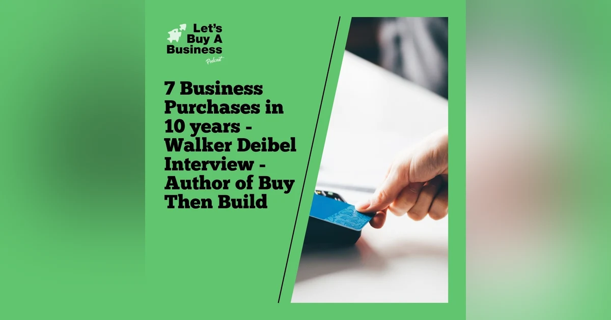 7 Business Purchases in 10 years - Walker Deibel Interview - Author of Buy Then Build