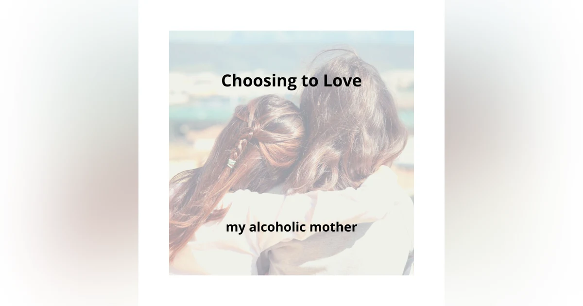 Choosing to Love my Alcoholic Mother