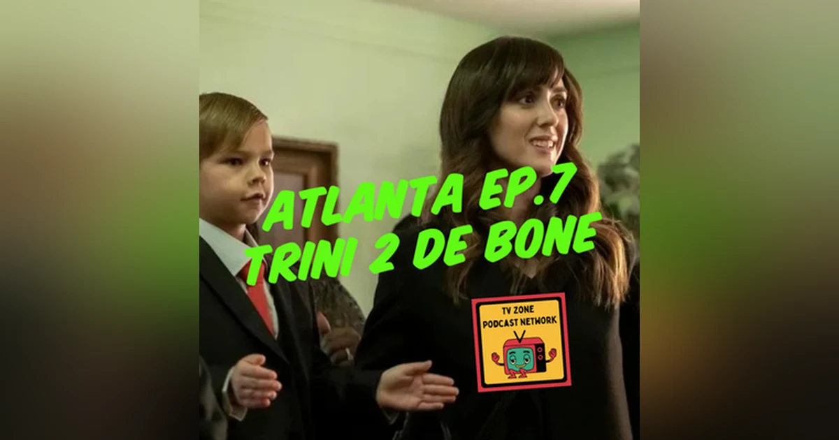 TV Zone Podcast Atlanta Ep.-Trini 2 De Bone