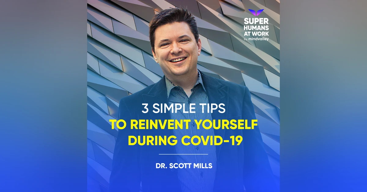3 Simple Tips To Reinvent Yourself During COVID-19 - Dr. Scott Mills