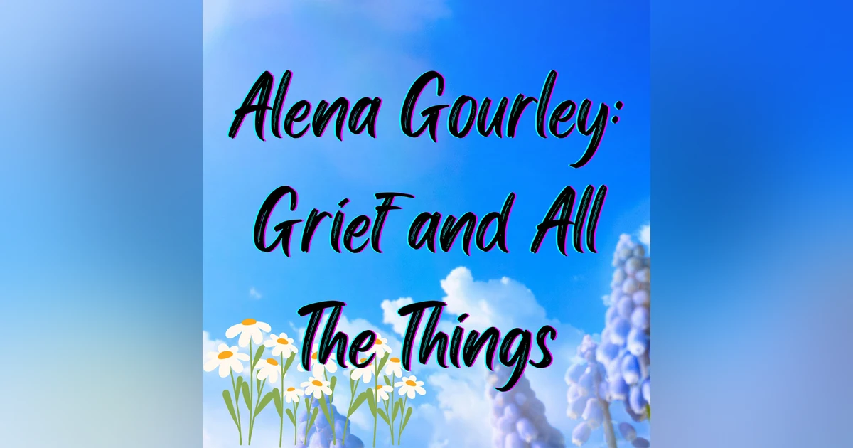 Alena Gourley: Grief and All the Things