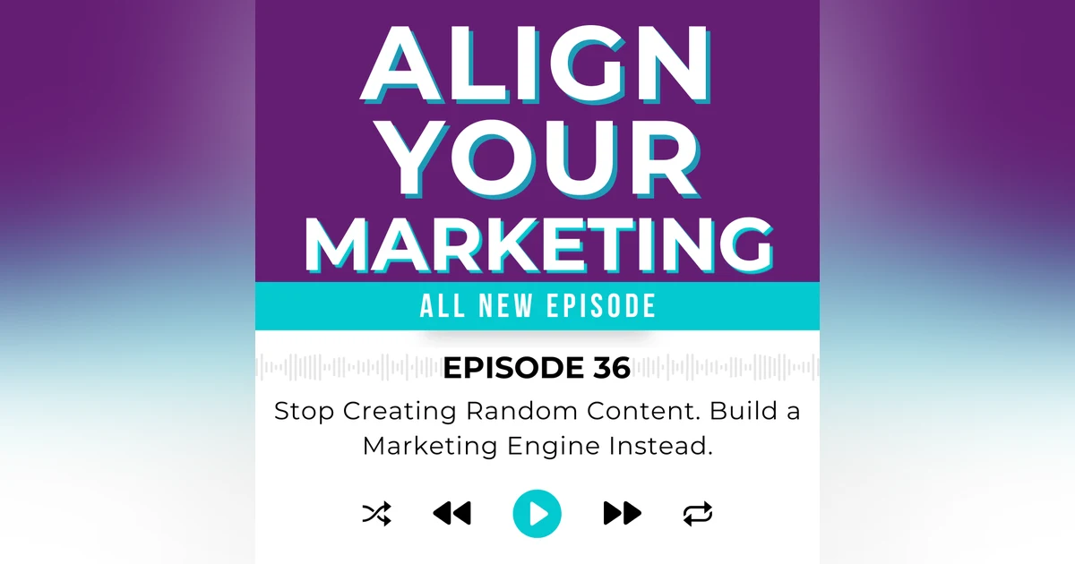 Episode 36: Stop Creating Random Content. Build a Marketing Engine Instead