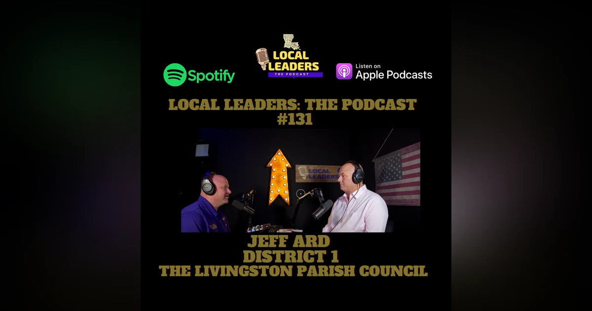 No Place like Home. Livingston Parish Councilman Jeff Ard Local Leaders The Podcast #131