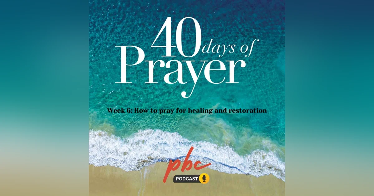 40 Days of Prayer (Week 6): How To Pray For Healing and Restoration