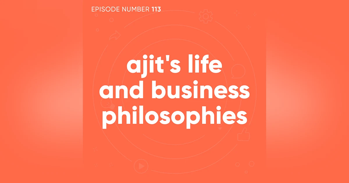 113. Ajit's Life and Business Philosophies