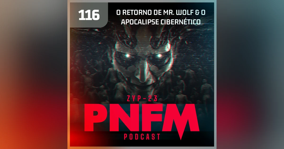 PNFM - EP116 - O Retorno de Mr. Wolf e o Apocalipse Cibernético