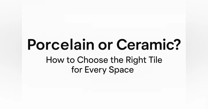 image for Porcelain or Ceramic? How to Choose the Right Tile for Every Space