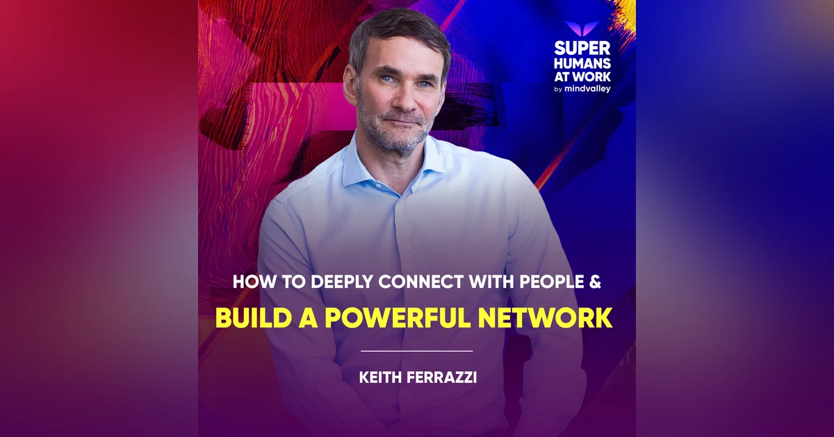 How To Deeply Connect With People & Build A Powerful Network - Keith Ferrazzi